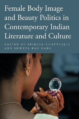 Female Body Image and Beauty Politics in Contemporary Indian Literature and Culture book