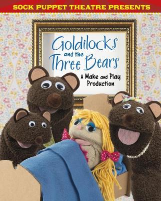 Sock Puppet Theatre Presents Goldilocks and the Three Bears: A Make & Play Production by Christopher L. Harbo