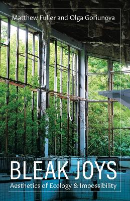 Bleak Joys: Aesthetics of Ecology and Impossibility by Matthew Fuller