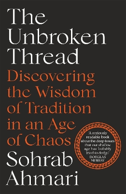 The Unbroken Thread: Discovering the Wisdom of Tradition in an Age of Chaos by Sohrab Ahmari