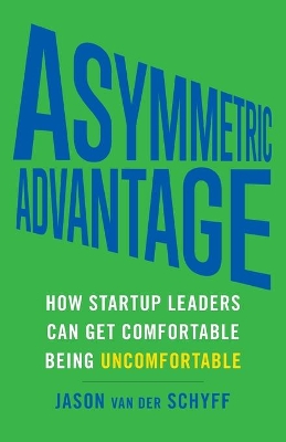 Asymmetric Advantage: How Startup Leaders Can Get Comfortable Being Uncomfortable book