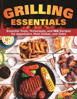 Grilling Essentials: The All-in-One Guide to Firing Up 5-Star Meals with 130+ Recipes book