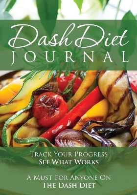 The Dash Diet Journal: Track Your Progress See What Works: A Must for Anyone on the Dash Diet book