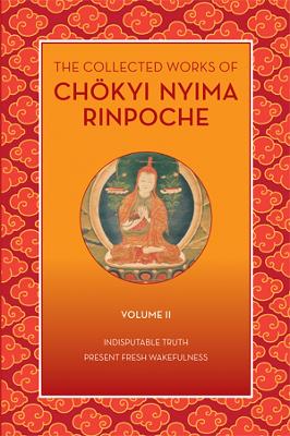 The Collected Works of Chkyi Nyima Rinpoche, Volume II: Indisputable Truth and Present Fresh Wakefulness book