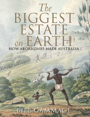 The Biggest Estate on Earth: How Aborigines made Australia by Bill Gammage