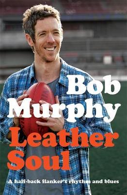 Leather Soul: A Half-back Flanker's Rhythm and Blues by Bob Murphy
