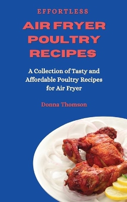 Effortless Air Fryer Poultry Recipes: A Collection of Tasty and Affordable Poultry Recipes for Air Fryer book