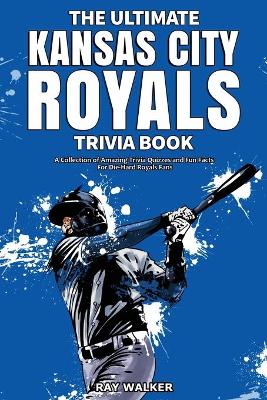 The Ultimate Kansas City Royals Trivia Book: A Collection of Amazing Trivia Quizzes and Fun Facts for Die-Hard Royals Fans! book