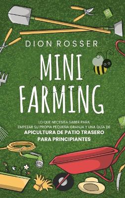 Mini Farming: Lo que necesita saber para empezar su propia pequeña granja y una guía de apicultura de patio trasero para principiantes book