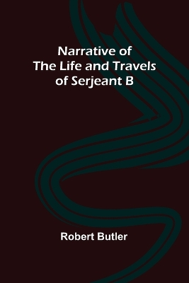 Narrative of the Life and Travels of Serjeant B-- by Robert Butler