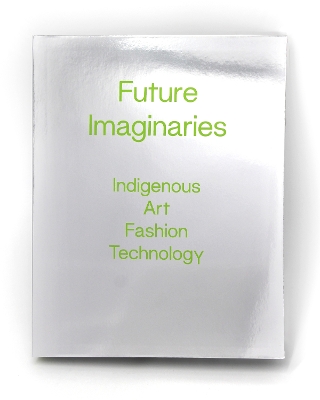 Future Imaginaries: Indigenous Art, Fashion, Technology book