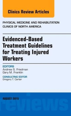 Evidence-Based Treatment Guidelines for Treating Injured Workers, An Issue of Physical Medicine and Rehabilitation Clinics of North America by Andrew S Friedman