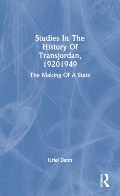 Studies In The History Of Transjordan, 1920-1949: The Making Of A State by Uriel Dann