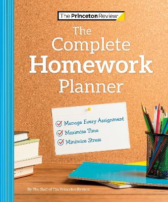 The Princeton Review Complete Homework Planner: How to Maximize Time, Minimize Stress, and Get Every Assignment Done book