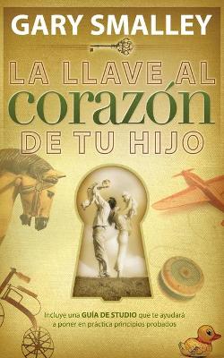 La llave al corazón de tu hijo by Gary Smalley