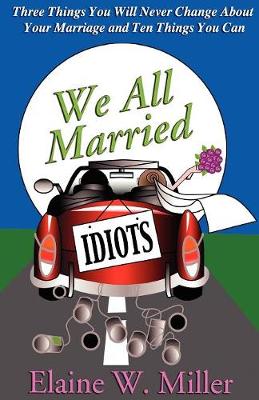 We All Married Idiots: Three Things You Will Never Change about Your Marriage and Ten Things You Can book