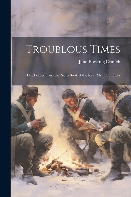 Troublous Times: Or, Leaves From the Note-Book of the Rev. Mr. John Hicks book