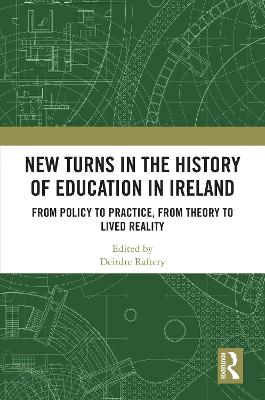 New Turns in the History of Education in Ireland: From Policy to Practice, from Theory to Lived Reality by Deirdre Raftery