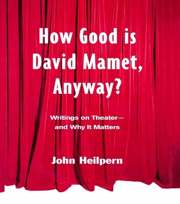 How Good is David Mamet, Anyway?: Writings on Theater--and Why It Matters by John Heilpern