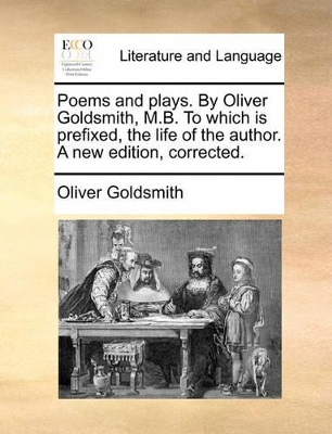 Poems and Plays. by Oliver Goldsmith, M.B. to Which Is Prefixed, the Life of the Author. a New Edition, Corrected. book