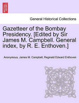 Gazetteer of the Bombay Presidency. [Edited by Sir James M. Campbell. General Index, by R. E. Enthoven.] by James M Campbell