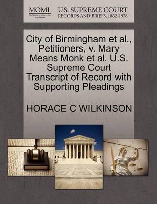 City of Birmingham Et Al., Petitioners, V. Mary Means Monk Et Al. U.S. Supreme Court Transcript of Record with Supporting Pleadings book