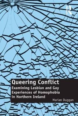 Queering Conflict: Examining Lesbian and Gay Experiences of Homophobia in Northern Ireland by Marian Duggan