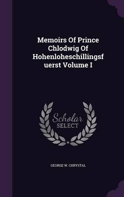Memoirs Of Prince Chlodwig Of Hohenloheschillingsfuerst Volume I book