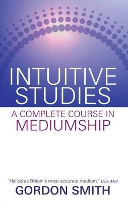 Intuitive Studies: A Complete Course in Mediumship by Gordon Smith