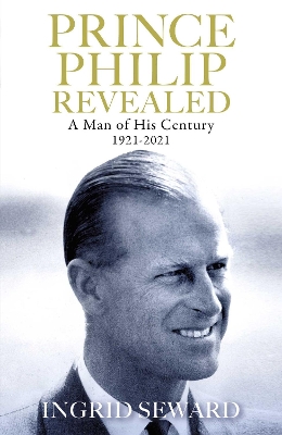 Prince Philip Revealed: A Man of His Century by Ingrid Seward