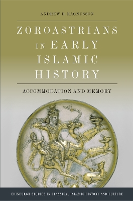 Zoroastrians in Early Islamic History: Accommodation and Memory by Andrew D. Magnusson