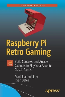 Raspberry Pi Retro Gaming: Build Consoles and Arcade Cabinets to Play Your Favorite Classic Games book