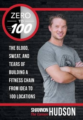 Zero to 100: The Blood, Sweat, and Tears of Building a Fitness Chain from Idea to 100 Locations book