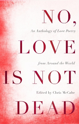 No, Love Is Not Dead: An Anthology of Love Poetry from Around the World book