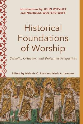 Historical Foundations of Worship – Catholic, Orthodox, and Protestant Perspectives book