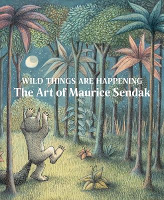 Wild Things Are Happening: The Art of Maurice Sendak book