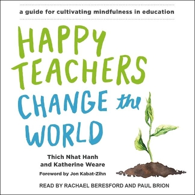 Happy Teachers Change the World: A Guide for Cultivating Mindfulness in Education by Thich Nhat Hanh