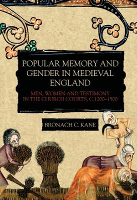 Popular Memory and Gender in Medieval England: Men, Women, and Testimony in the Church Courts, c.1200-1500 by Bronach Kane