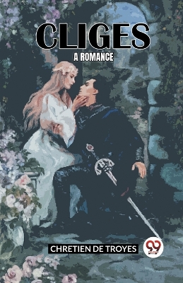 Cliges: A Romance (Edition2023) by Chretien De Troyes