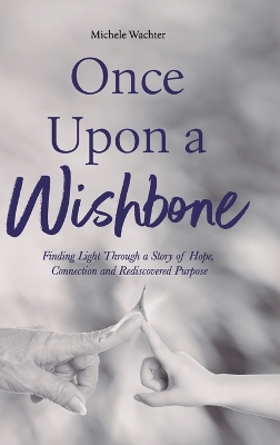 Once Upon a Wishbone: Finding Light Through a Story of Hope, Connection and Rediscovered Purpose by Michele Wachter