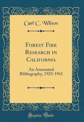 Forest Fire Research in California: An Annotated Bibliography, 1923-1961 (Classic Reprint) by Carl C. Wilson