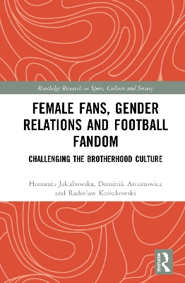 Female Fans, Gender Relations and Football Fandom: Challenging the Brotherhood Culture by Honorata Jakubowska