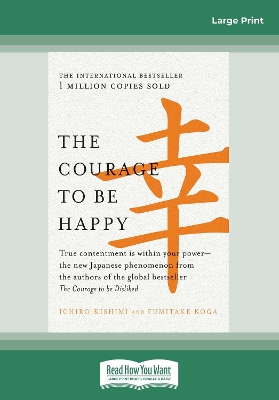 The The Courage to be Happy: True contentment is within your power-the new Japanese phenomenon from the authors of the global bestseller, The Courage to be Disliked by Ichiro Kishimi