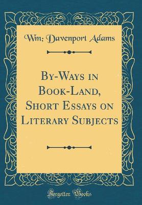 By-Ways in Book-Land, Short Essays on Literary Subjects (Classic Reprint) by Wm Davenport Adams