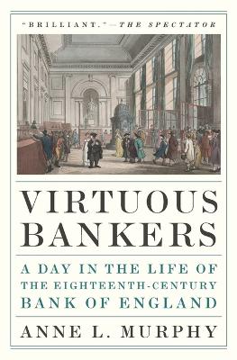 Virtuous Bankers: A Day in the Life of the Eighteenth-Century Bank of England by Anne Murphy