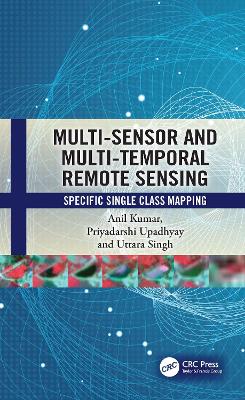 Multi-Sensor and Multi-Temporal Remote Sensing: Specific Single Class Mapping by Anil Kumar