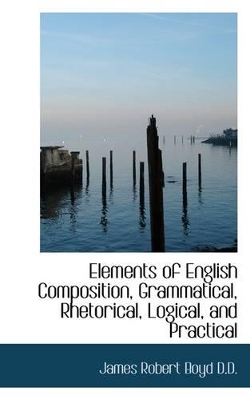 Elements of English Composition, Grammatical, Rhetorical, Logical, and Practical book