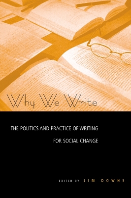 Why We Write: The Politics and Practice of Writing for Social Change by Jim Downs