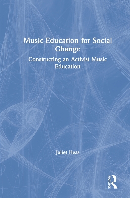 Music Education for Social Change: Constructing an Activist Music Education by Juliet Hess