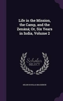 Life in the Mission, the Camp, and the Zenáná; Or, Six Years in India, Volume 2 book